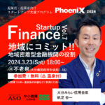 起業前・起業家向けスタートアップ支援プログラム Phoenix2024 Startup Finance Vol.7『地域にコミット!!地域密着型金融機関の役割』